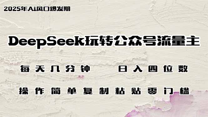 DeepSeek玩转公众号流量主，日入四位数，每天几分钟，操作简单零门槛-56课堂