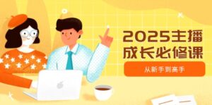 2025主播成长必修课,主播从新手到高手,涵盖趋势、定位、能力构建等-56课堂
