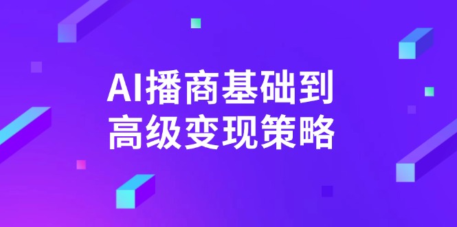 AI-播商基础到高级变现策略。通过详细拆解和讲解，实现商业变现。-56课堂